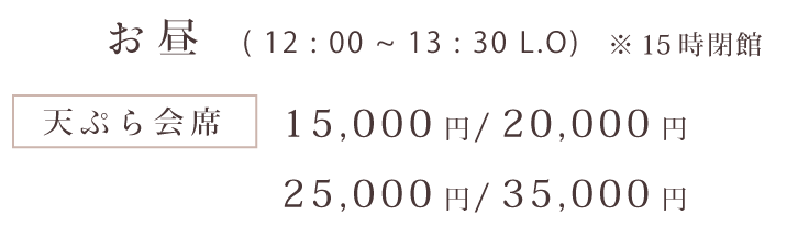 お昼（12：00～13：30 L.O）※15時閉館 天ぷら会席：15,000円、20,000円、25,000円、35,000円